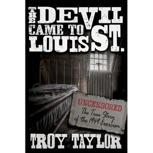 Devil Came to St. Louis: The Uncensored True Story of the 1949 Exorcism -- Troy